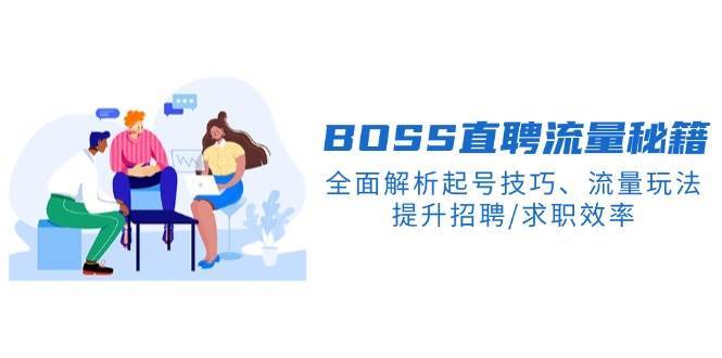 BOSS直聘流量秘籍，全面解析起号技巧、流量玩法，提升招聘/求职效率-云商网创