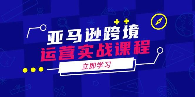 （14188期）亚马逊跨境运营实战课程：涵盖亚马逊运营、申诉、选品等多个方面-云商网创