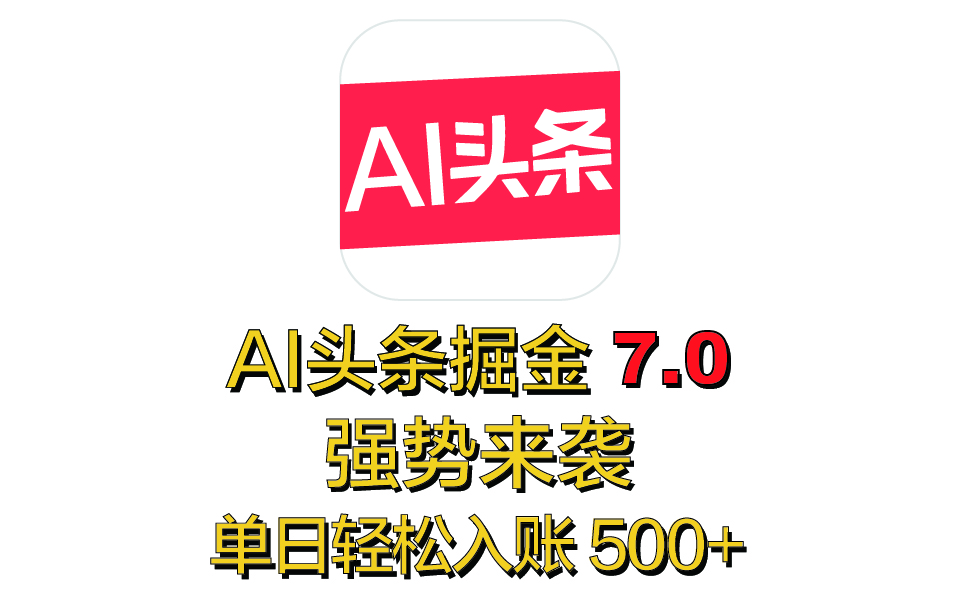 全网首发，2025 全新 “AI 头条掘金 7.0” 强势来袭，简单几步，小白也能上手，单号单人单日轻松入账 500+-云商网创