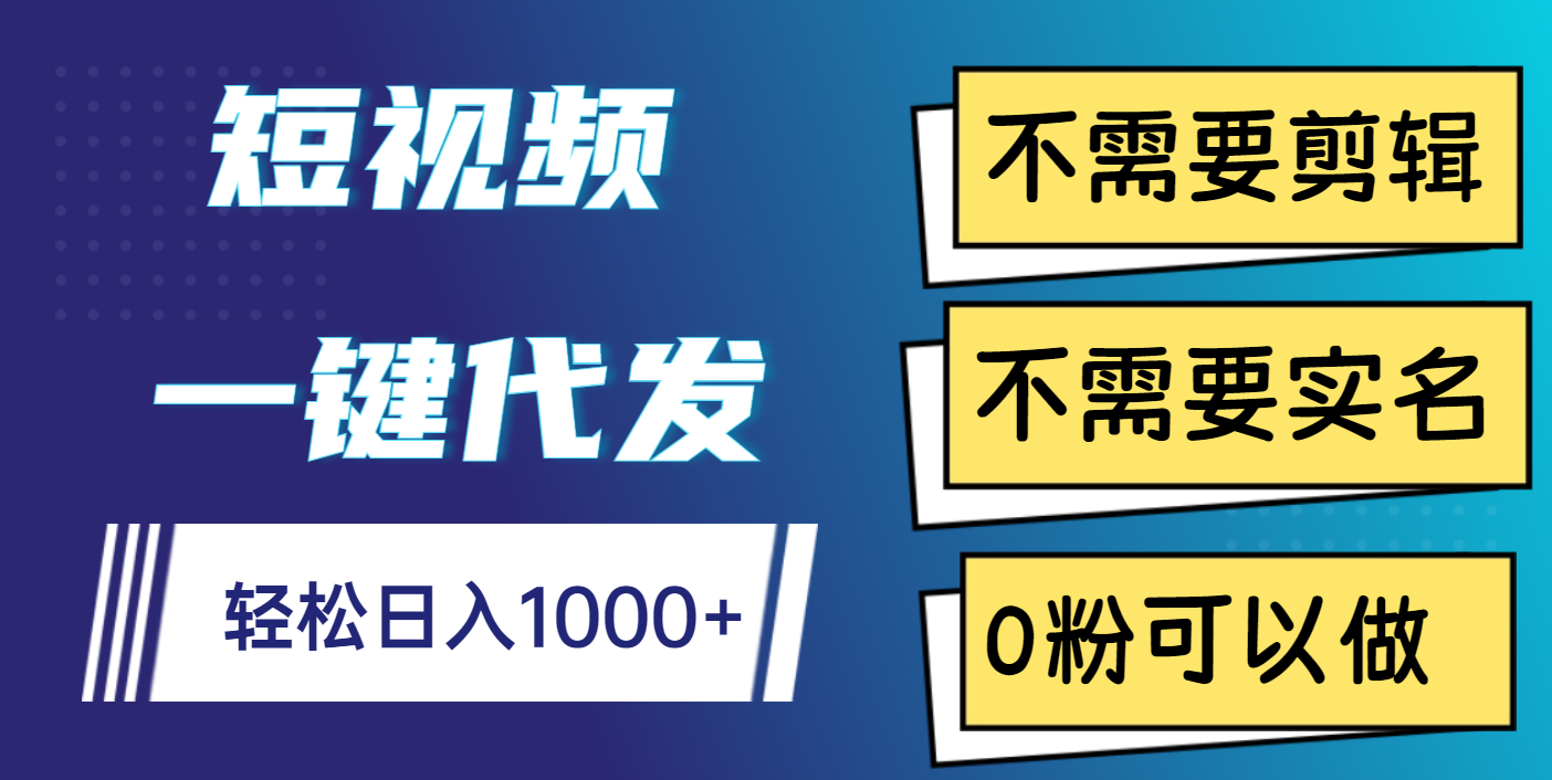 短视频一键代发，不需要剪辑，不需要实名，0粉可以做，轻松日入1000+-云商网创