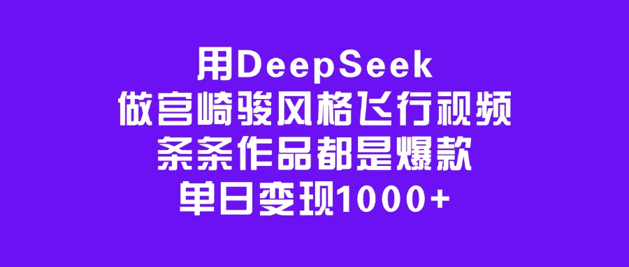 用DeepSeek做宫崎骏风格飞行视频，条条作品都是爆款，单日变现1000+-云商网创