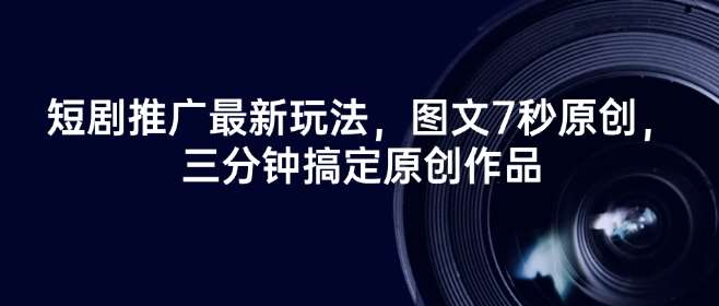 短剧推广最新玩法，图文7秒原创，三分钟搞定原创作品-云商网创