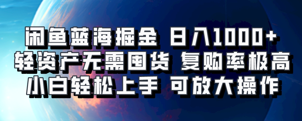 闲鱼蓝海掘金轻松日入1000+，轻资产无需囤货，小白轻松上手，复购率极高，可矩阵放大操作-云商网创
