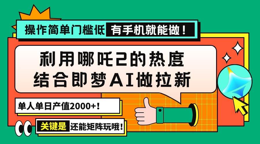 （14324期）用哪吒2热度结合即梦AI做拉新，单日产值2000+，操作简单门槛低，有手机…-云商网创