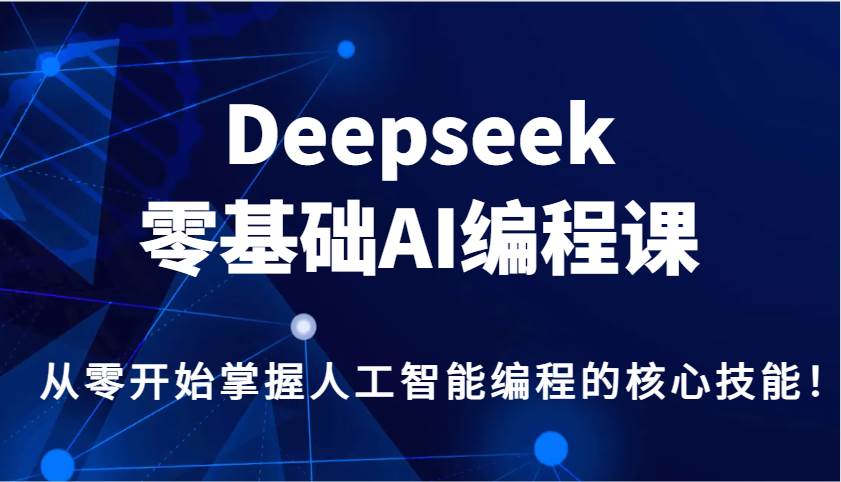 Deepseek零基础AI编程课，从零开始掌握人工智能编程的核心技能！-云商网创