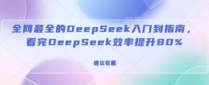 全网最全的DeepSeek入门到指南，看完DeepSeek效率提升80%(建议收藏)-云商网创