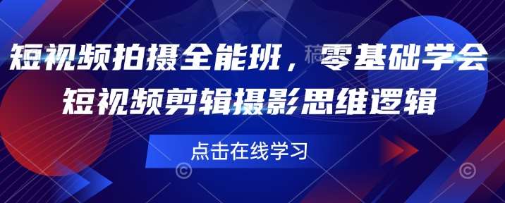 短视频拍摄全能班，零基础学会短视频剪辑摄影思维逻辑-云商网创