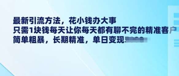 最新引流方法，花小钱办大事，只需1块钱每天让你每天都有聊不完的精准客户 简单粗暴，长期精准-云商网创