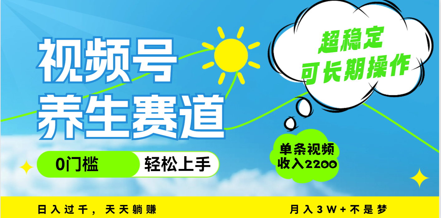 视频号养生赛道，一条视频2200，超简单，长期稳定可做，月入3w+不是梦-云商网创