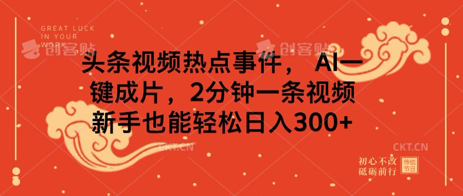 头条视频热点事件， AI一键成片，2分钟一条视频，新手也能轻松日入300+-云商网创