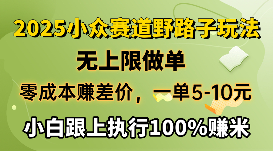 2025小众赛道，无上限做单，零成本赚差价，一单5-10元，小白跟上执行100%赚米-云商网创