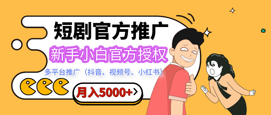 短剧推广，月入5000+，新手小白，官方授权，多平台推广(抖音、视频号、小红书)-云商网创
