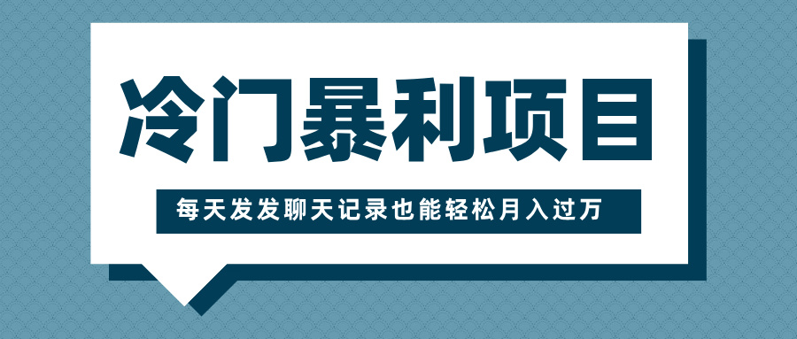 冷门暴利项目，一部手机即可操作，每天发发聊天记录也能轻松月入过万-云商网创