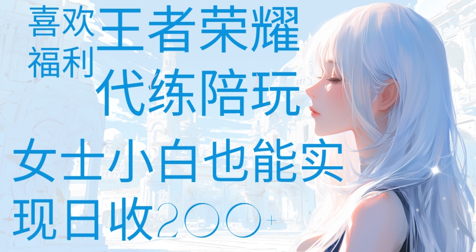 王者荣耀代打陪练喜欢王者的福利边玩还能多个收入女士小白也能轻松实现日收200+-云商网创