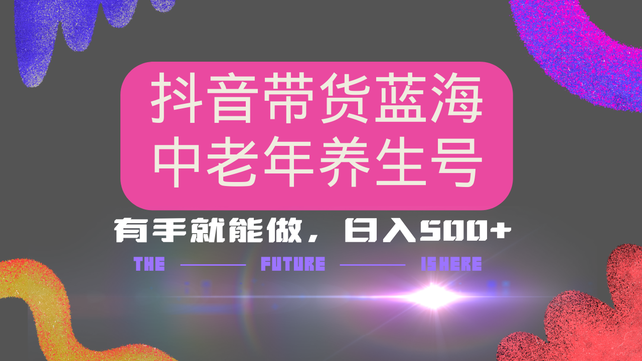 抖音带货冷门赛道，用AI做中老年养生号，可矩阵放大，小白也能月入30000+多种变现方式，保姆级教程-云商网创