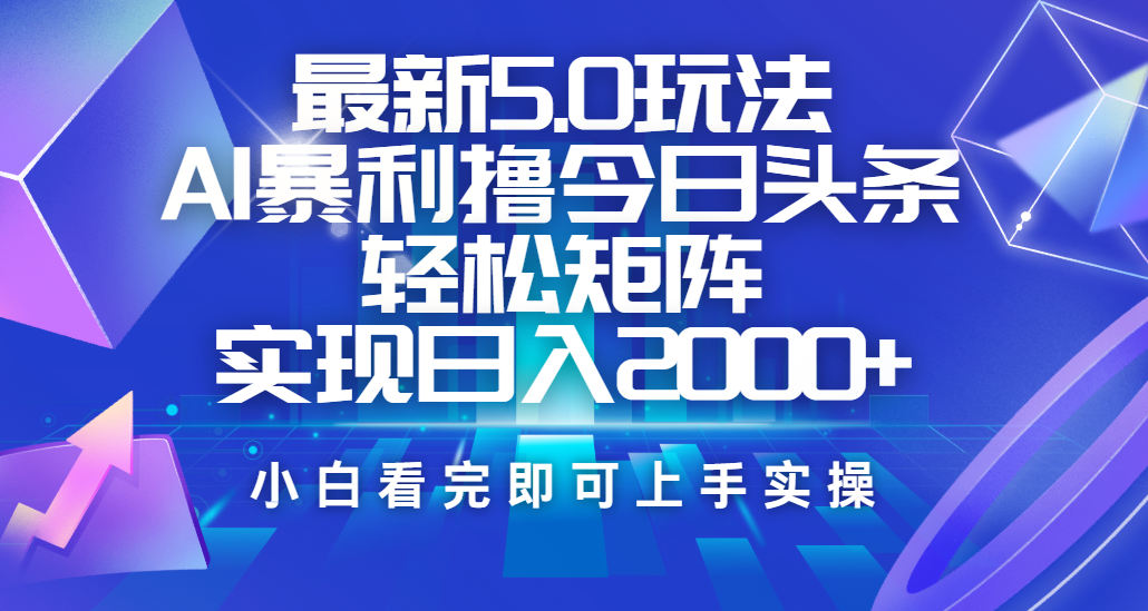 今日头条最新5.0玩法，思路简单，复制粘贴，轻松实现矩阵日入2000+-云商网创