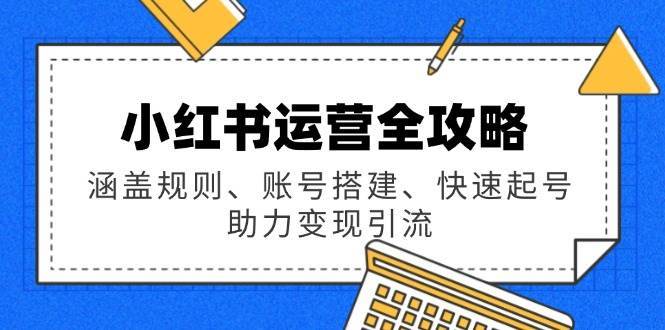 小红书运营全攻略：涵盖规则、账号搭建、快速起号，助力变现引流-云商网创