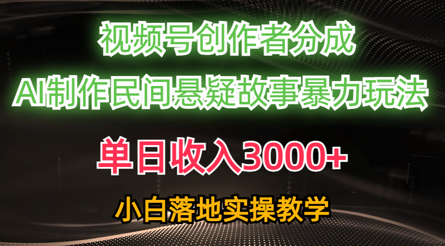 单日收入3000+，视频号创作者分成，AI创作民间悬疑故事，条条爆流量，小白也能轻松上手-云商网创