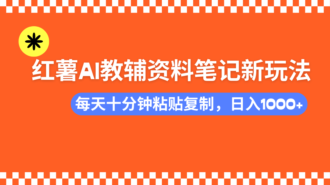 小红书AI教辅资料笔记新玩法，0门槛，可批量可复制，一天十分钟发笔记轻松日入1000+-云商网创