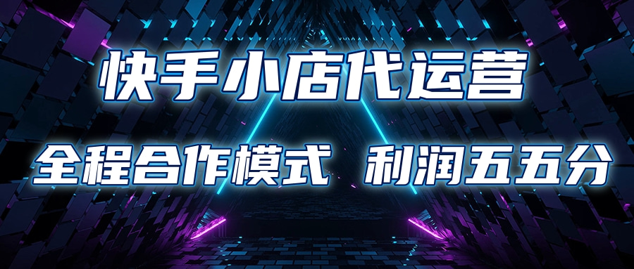 快手小店代运营 限时托管计划合作模式 利润五五分成-云商网创