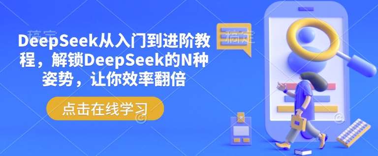DeepSeek从入门到进阶教程，解锁DeepSeek的N种姿势，让你效率翻倍-云商网创