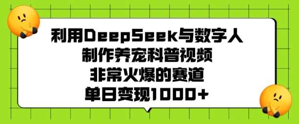 利用DeepSeek与数字人制作养宠科普视频，非常火爆的赛道，单日变现多张-云商网创