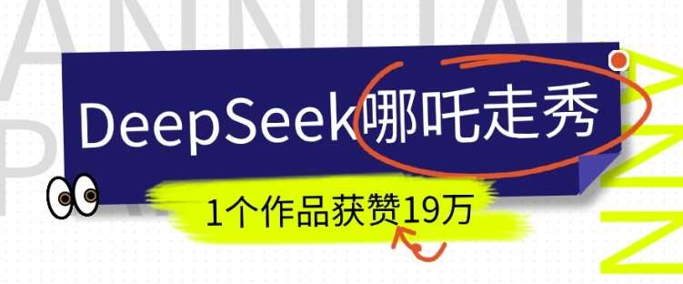 DeepSeek做抖音爆火的AI哪吒走秀视频，1个作品获赞19万+，我教你怎么做-云商网创