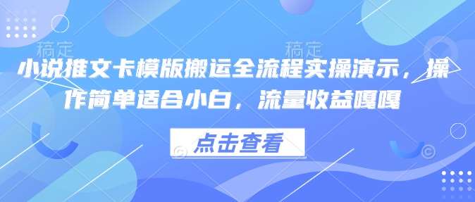 小说推文卡模版搬运全流程实操演示，操作简单适合小白，流量收益嘎嘎-云商网创