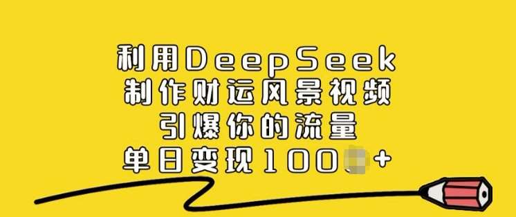 利用DeepSeek制作财运风景视频，引爆你的流量，单日变现多张-云商网创