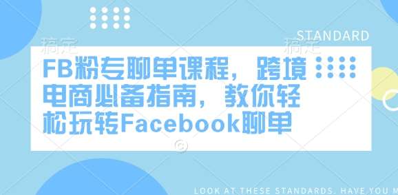 FB粉专聊单课程，跨境电商必备指南，教你轻松玩转Facebook聊单-云商网创