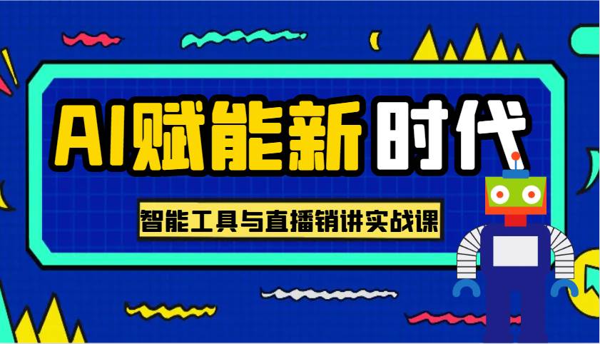 AI赋能新时代·从入门到精通的智能工具与直播销讲实战课，助您在数字时代脱颖而出！-云商网创