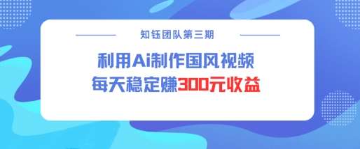 视频号ai国风视频创作者分成计划每天稳定300元收益-云商网创