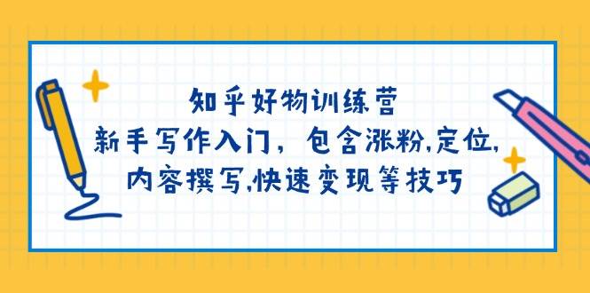 （14358期）知乎好物训练营：新手写作入门，包含涨粉,定位,内容撰写,快速变现等技巧-云商网创
