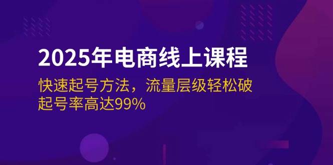 （14329期）2025年电商线上课程：快速起号方法，流量层级轻松破，起号率高达99%-云商网创