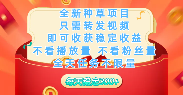 全新种草项目，只需每日转发视频，即可收获稳定收益，不看播放量、不看粉丝量、不看真实实名、全天随时做任务，一个任务2分钟完成，每天稳定300+-云商网创