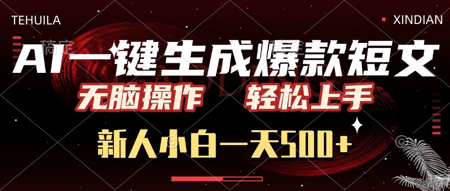 AI一键生成爆款短文，无脑操作，新人小白一天500+，轻松上手-云商网创