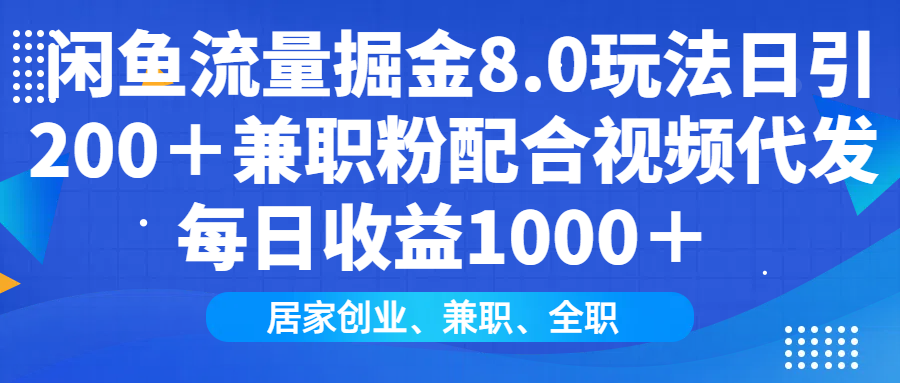 闲鱼流量掘金8.0玩法日引200＋兼职粉配合做视频代发每日收益1000＋-云商网创