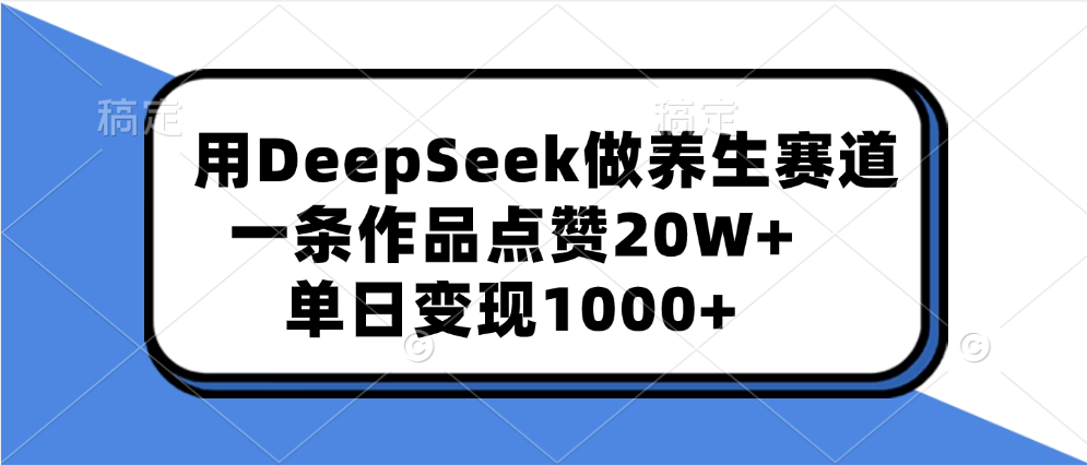 用DeepSeek做养生赛道，一条作品点赞20W+，单日变现1000+-云商网创