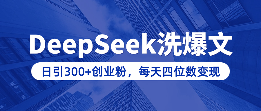 用DeepSeek洗公众号爆文，日引300+创业粉，做知识付费每天四位数变现（附详细实操教程）-云商网创