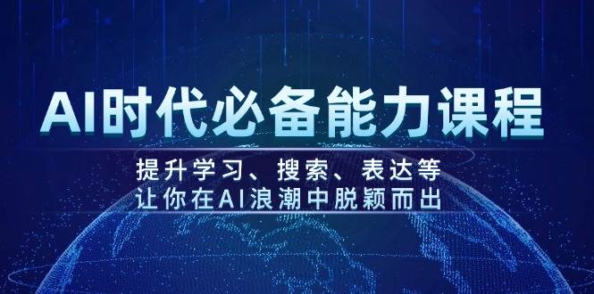 （14152期）AI时代必备能力课程，提升学习、搜索、表达等，让你在AI浪潮中脱颖而出-云商网创