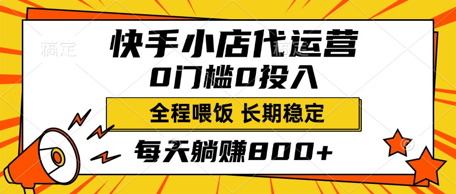 快手小店代运营，0投入0门槛，每天躺赚800+，长期稳定-云商网创