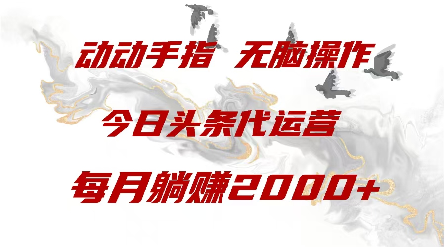 今日头条代运营，动动手指，每月躺赠2000+-云商网创