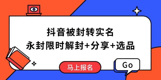 （14195期）抖音被封转实名攻略，永久封禁也能限时解封，分享解封后高效选品技巧-云商网创