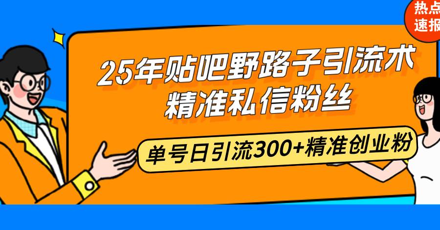 （14082期）25年贴吧野路子引流术，精准私信粉丝，单号日引流300+精准创业粉-云商网创