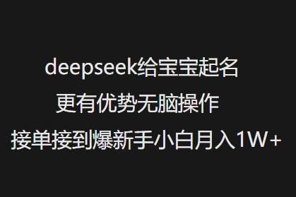 deepseek给宝宝起名更有优势无脑操作接单接到爆新手小白月入1W+-云商网创