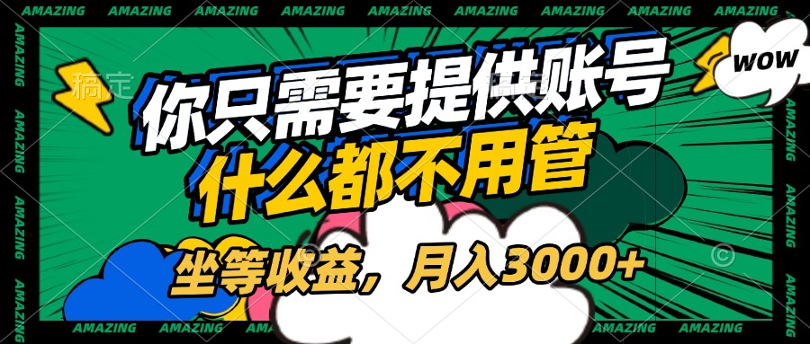 账号全程托管，你只需要提供账号，什么都不用管，坐等收益，月入3000+-云商网创