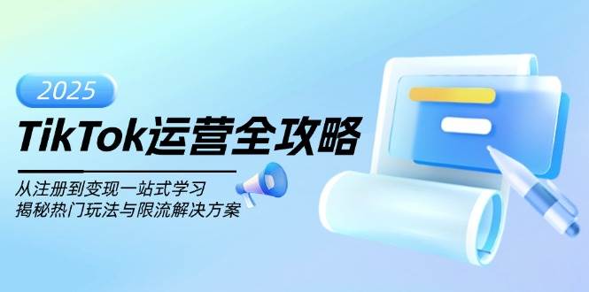 （14105期）TikTok运营全攻略，从注册到变现一站式学习，揭秘热门玩法与限流解决方案-云商网创