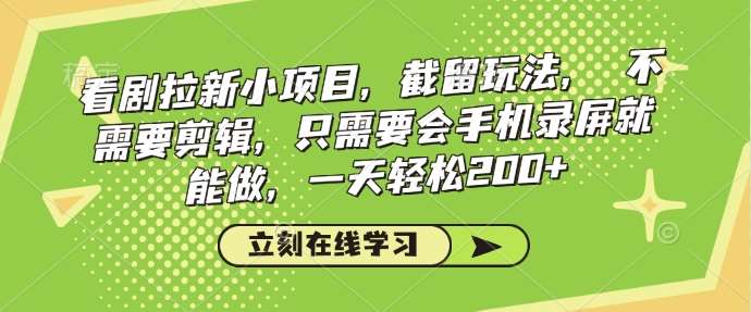 看剧拉新小项目，截留玩法， 不需要剪辑，只需要会手机录屏就能做，一天轻松200+-云商网创