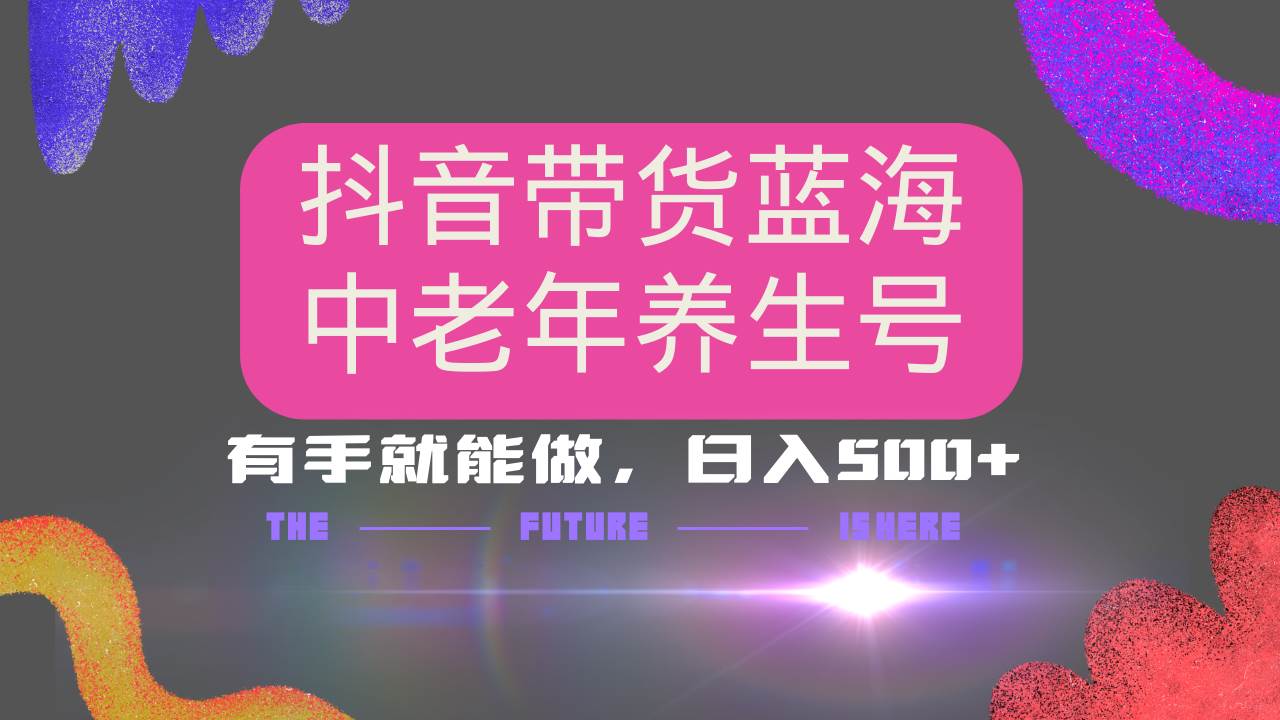 （14362期）抖音带货冷门赛道，用AI做中老年养生号，可矩阵放大，小白也能月入30000+-云商网创