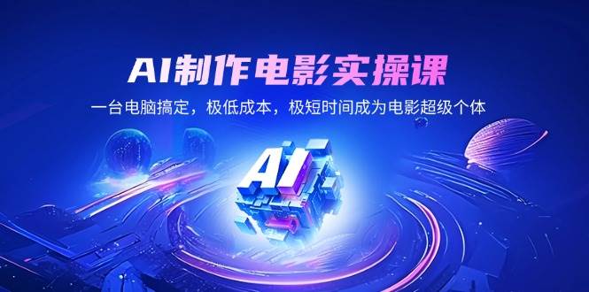 （14160期）AI制作电影实操课，一台电脑搞定，极低成本，极短时间成为电影超级个体-云商网创